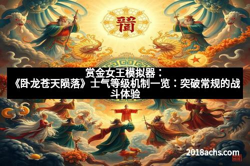赏金女王模拟器：《卧龙苍天陨落》士气等级机制一览：突破常规的战斗体验